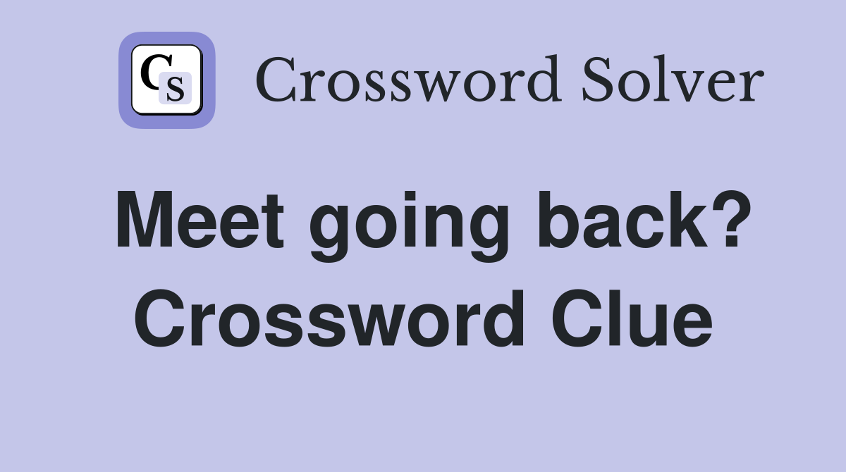 Meet going back? Crossword Clue