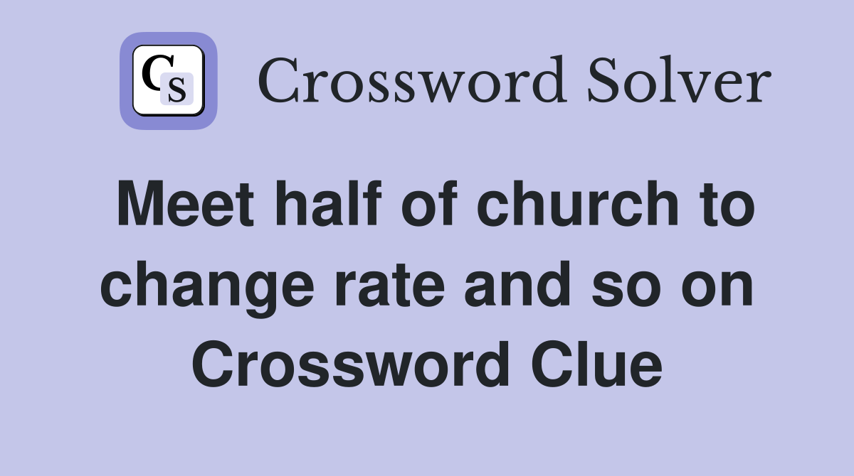 Meet half of church to change rate and so on Crossword Clue