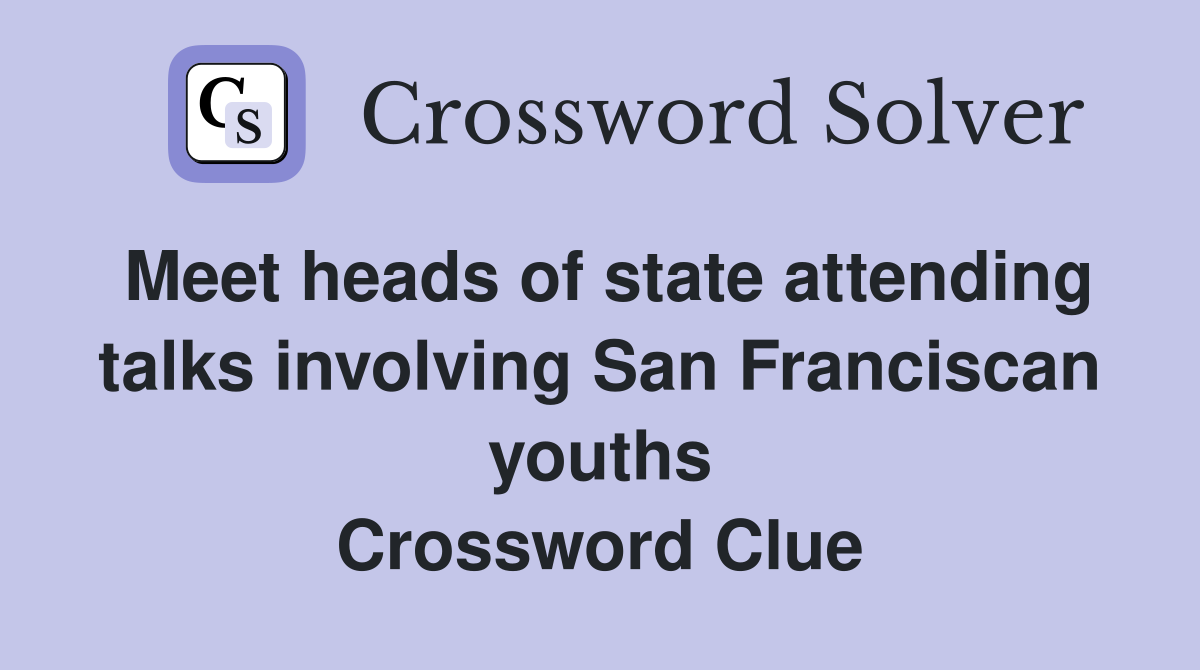 Meet heads of state attending talks involving San Franciscan youths Crossword Clue