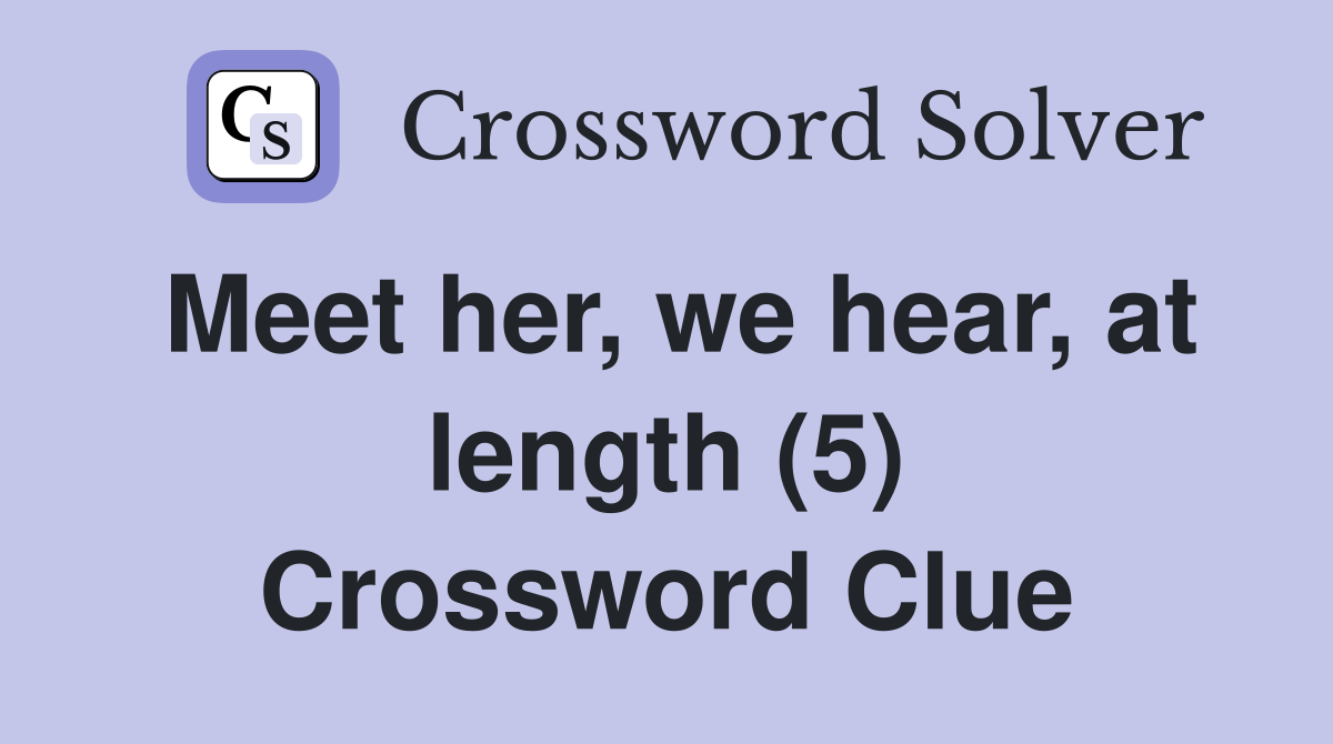 Meet her, we hear, at length (5) Crossword Clue