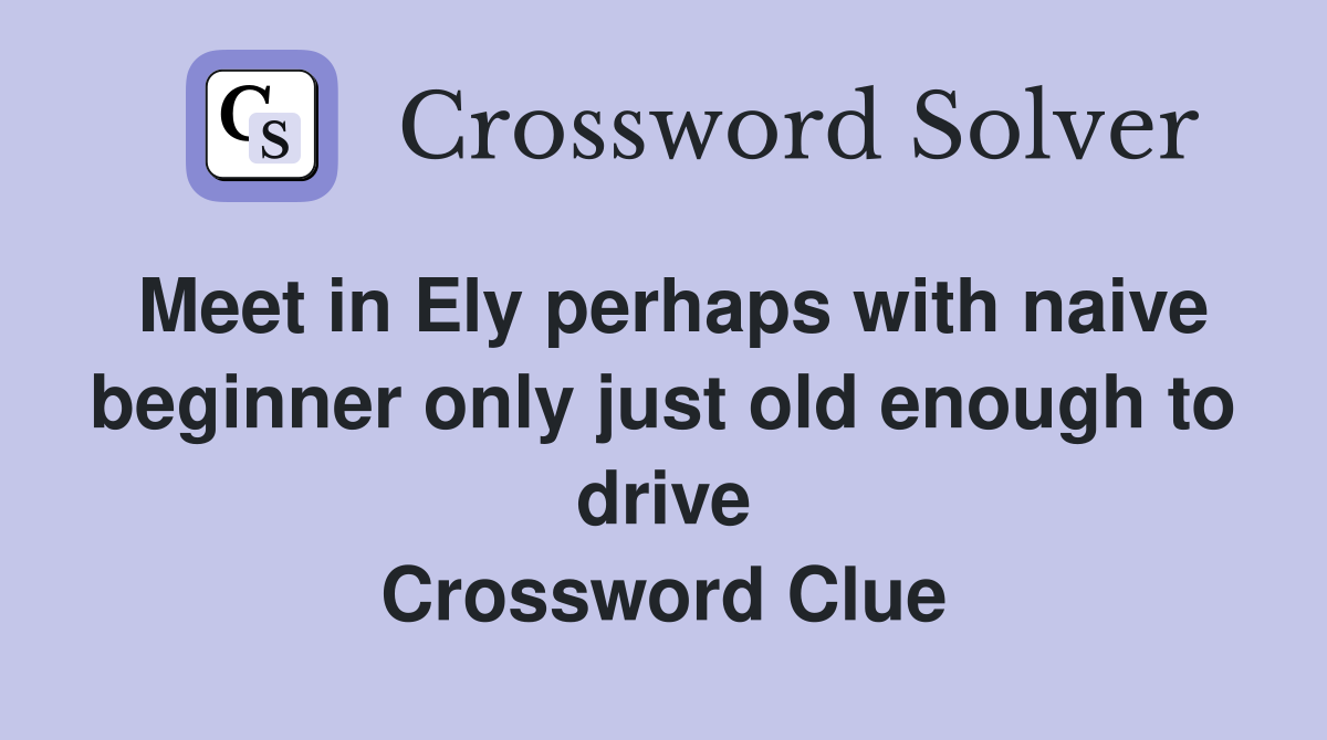 Meet in Ely perhaps with naive beginner only just old enough to drive Crossword Clue