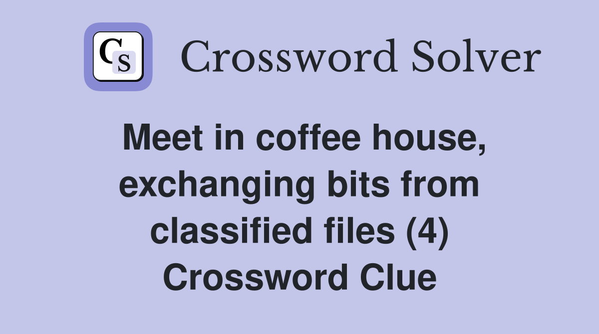 Meet in coffee house, exchanging bits from classified files (4) Crossword Clue