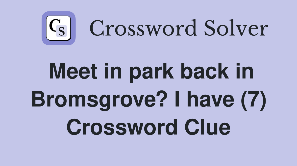 Meet in park back in Bromsgrove? I have (7) Crossword Clue