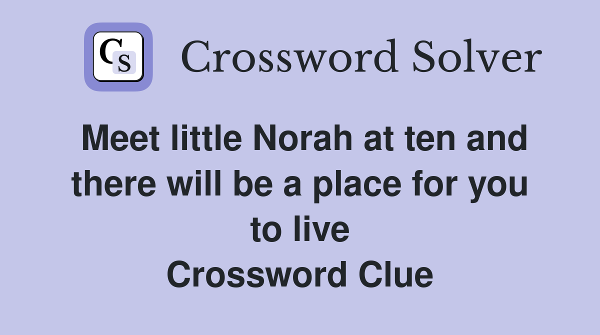 Meet little Norah at ten and there will be a place for you to live Crossword Clue