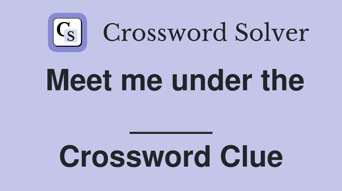 Meet me under the _____ Crossword Clue