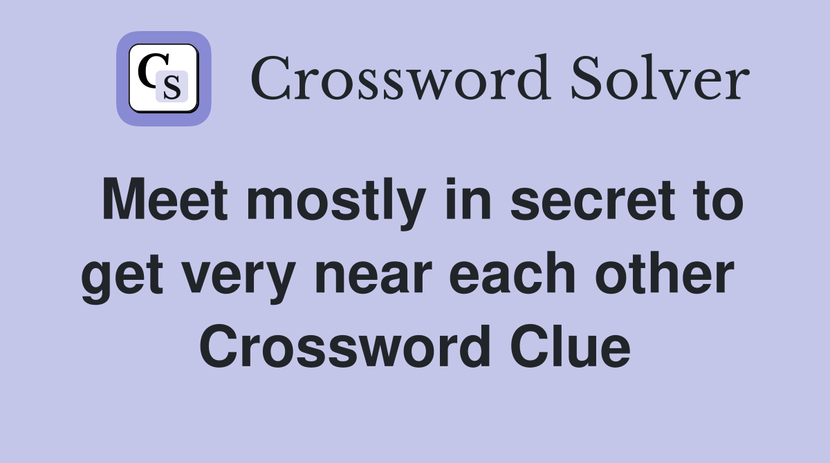 Meet mostly in secret to get very near each other  Crossword Clue
