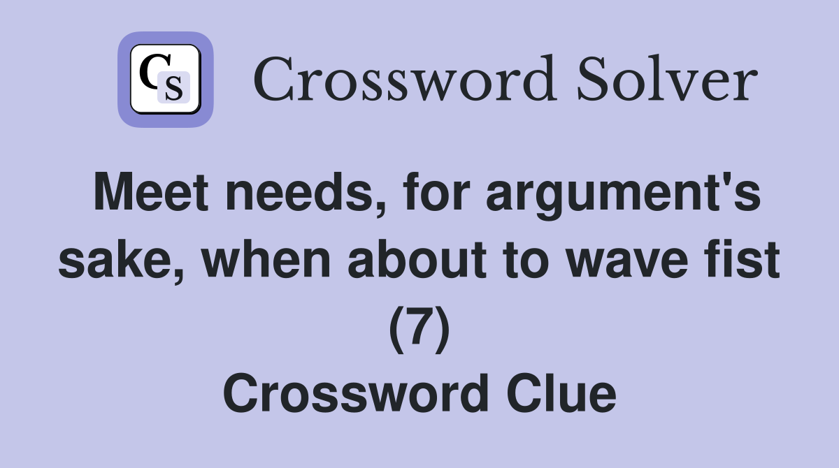 Meet needs, for argument's sake, when about to wave fist (7) Crossword Clue