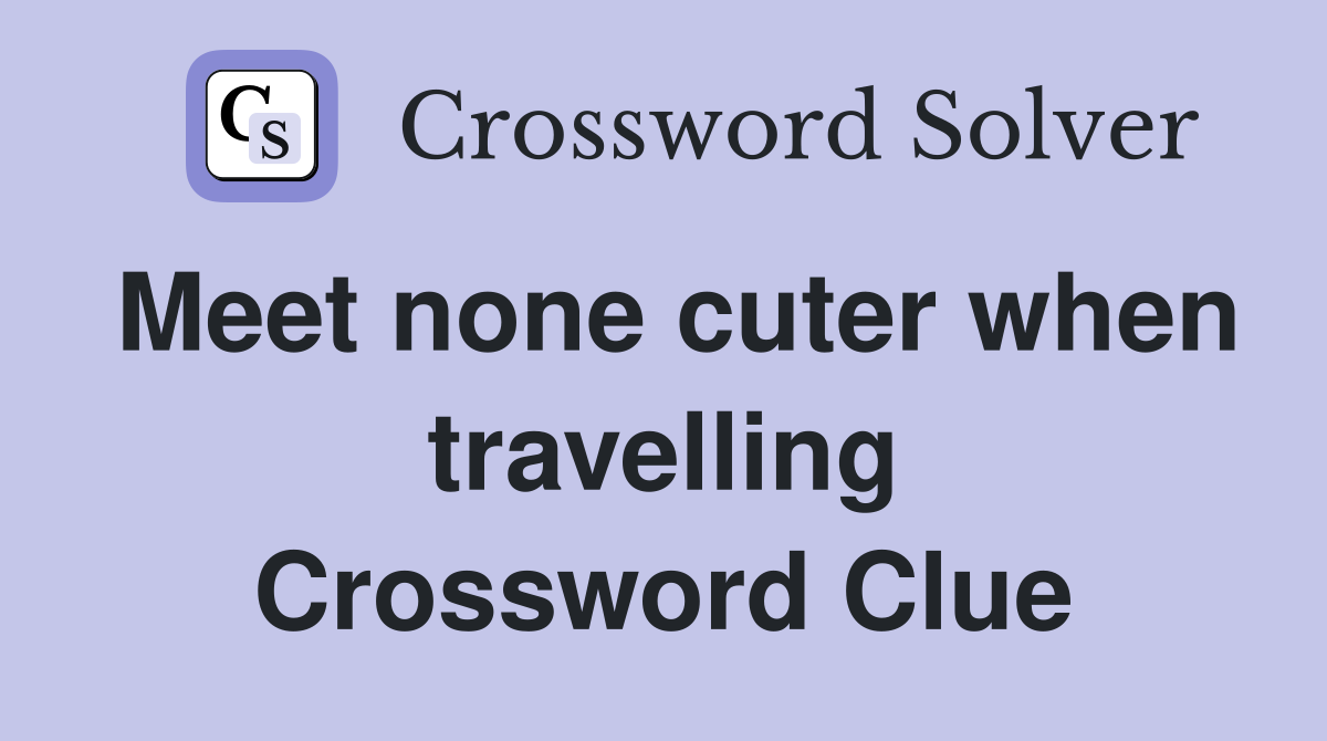 Meet none cuter when travelling Crossword Clue