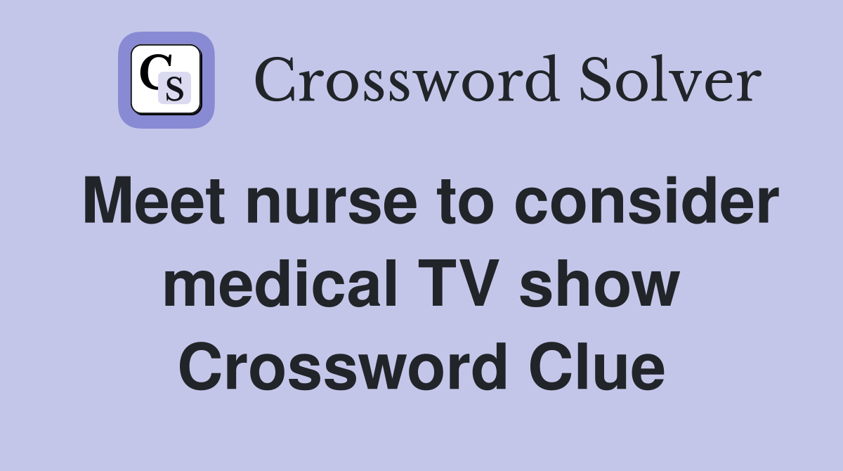 Meet nurse to consider medical TV show Crossword Clue