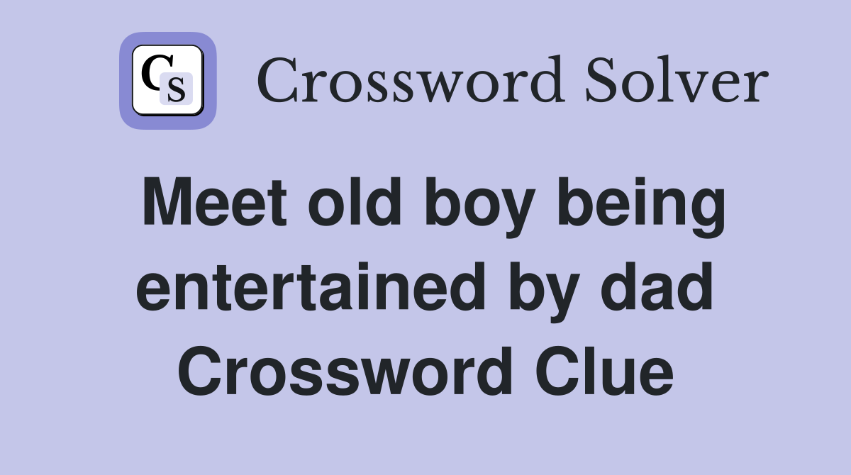 Meet old boy being entertained by dad Crossword Clue