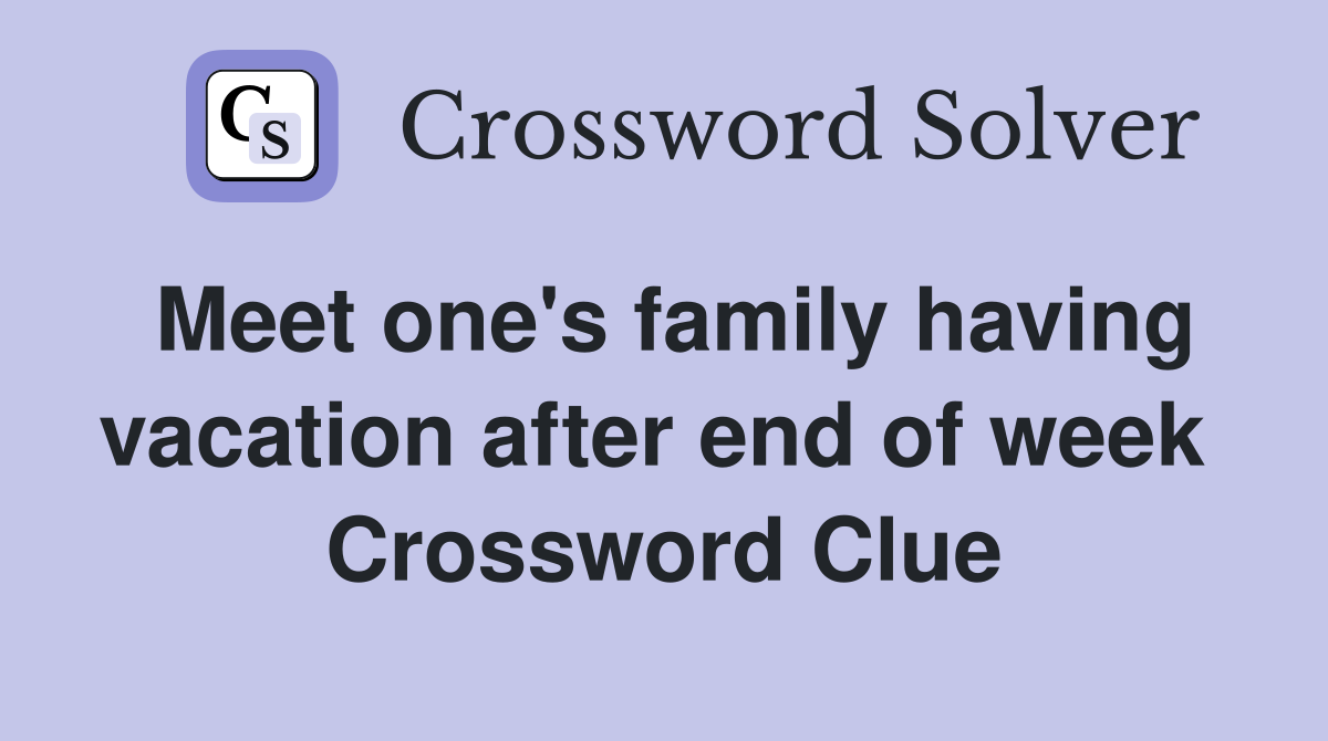 Meet one's family having vacation after end of week  Crossword Clue