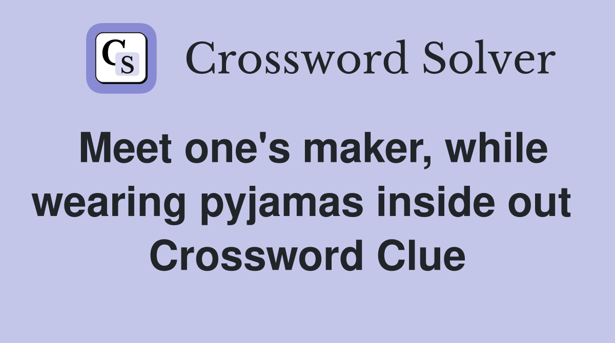 Meet one's maker, while wearing pyjamas inside out  Crossword Clue