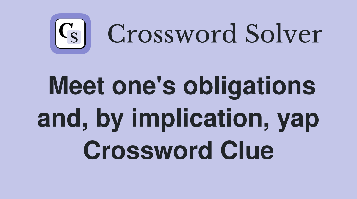 Meet one's obligations and, by implication, yap Crossword Clue