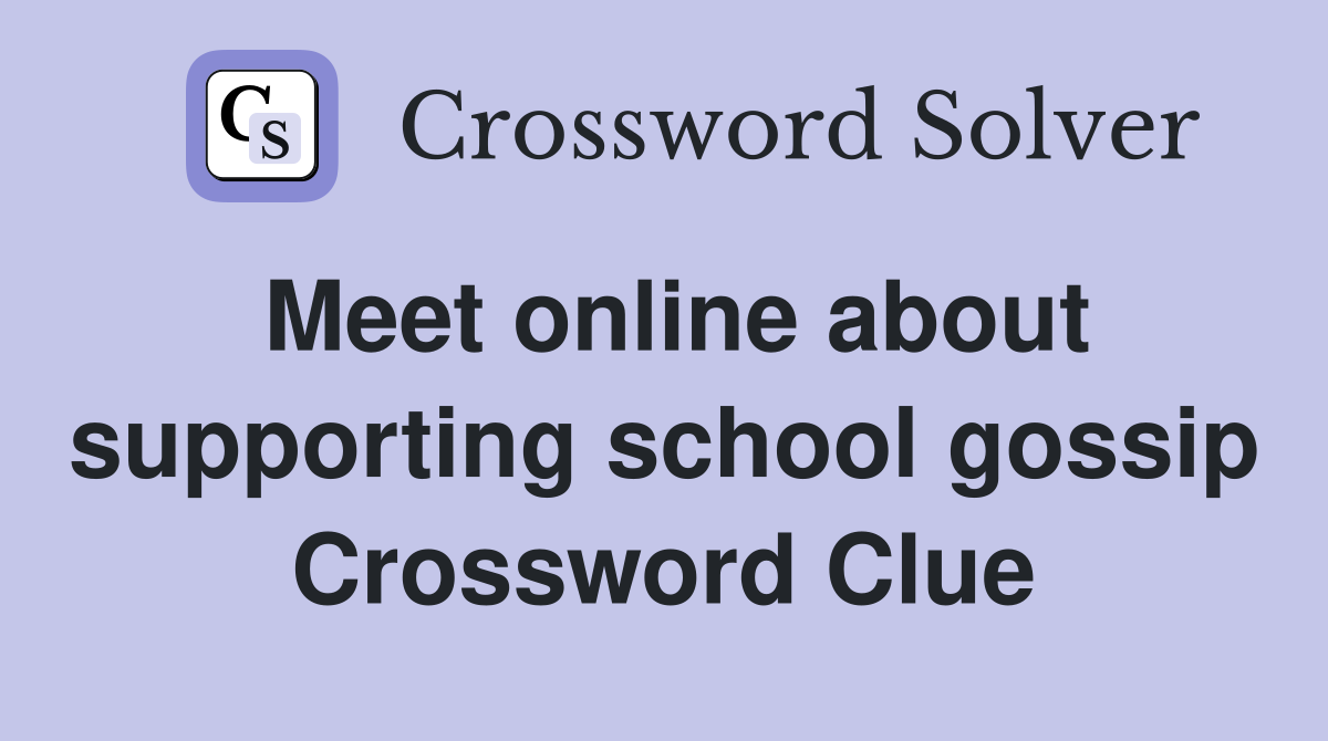 Meet online about supporting school gossip Crossword Clue