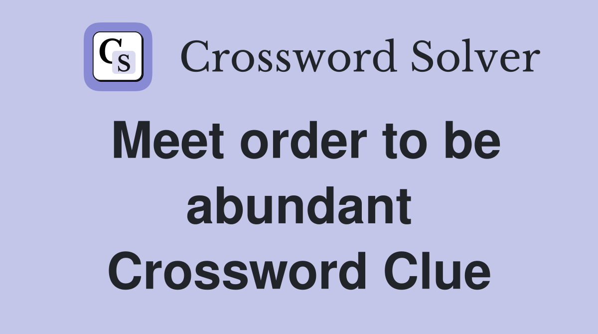 Meet order to be abundant Crossword Clue