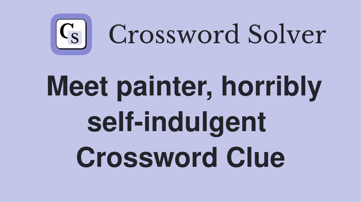 Meet painter, horribly self-indulgent  Crossword Clue
