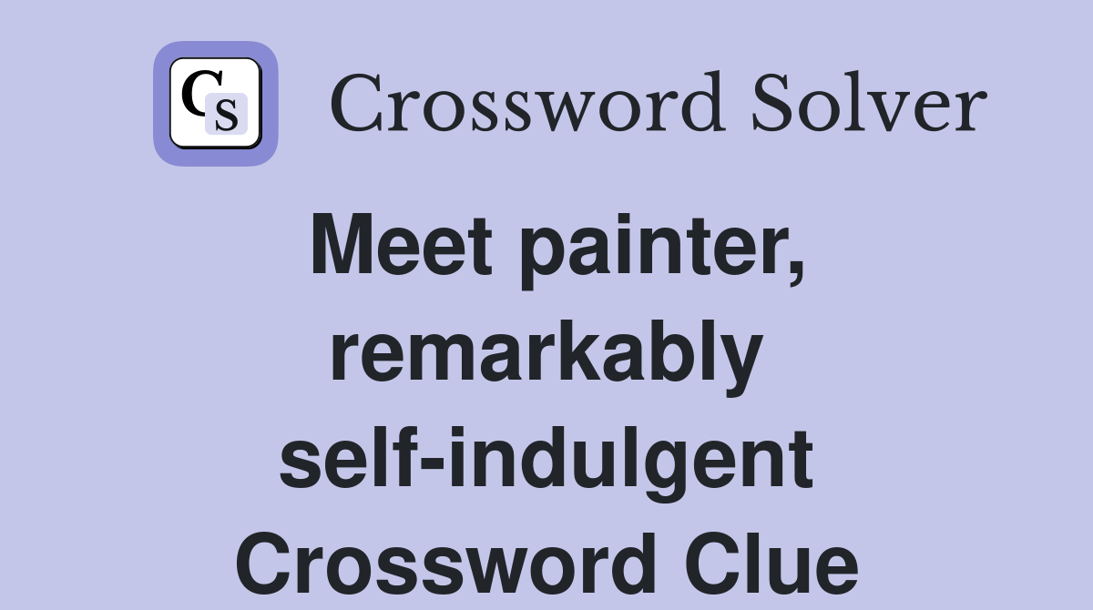 Meet painter, remarkably self-indulgent Crossword Clue
