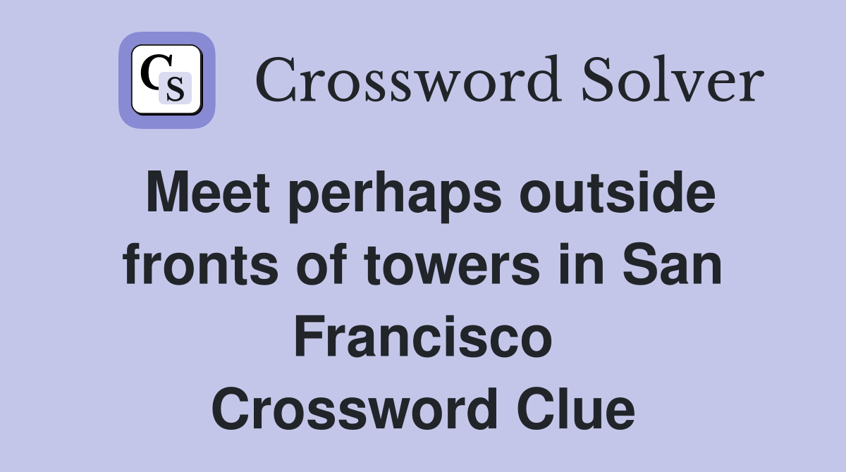 Meet perhaps outside fronts of towers in San Francisco Crossword Clue