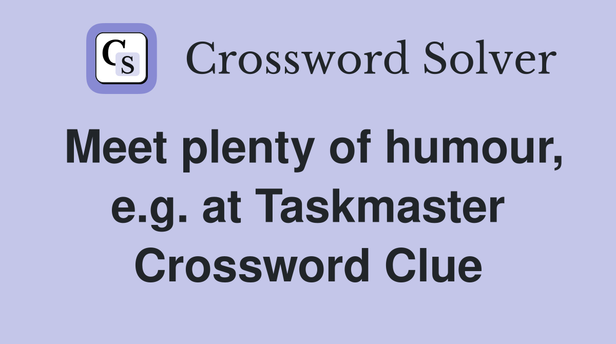 Meet plenty of humour, e.g. at Taskmaster Crossword Clue
