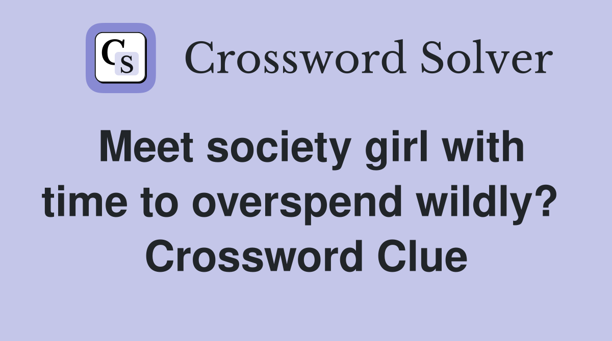 Meet society girl with time to overspend wildly?  Crossword Clue