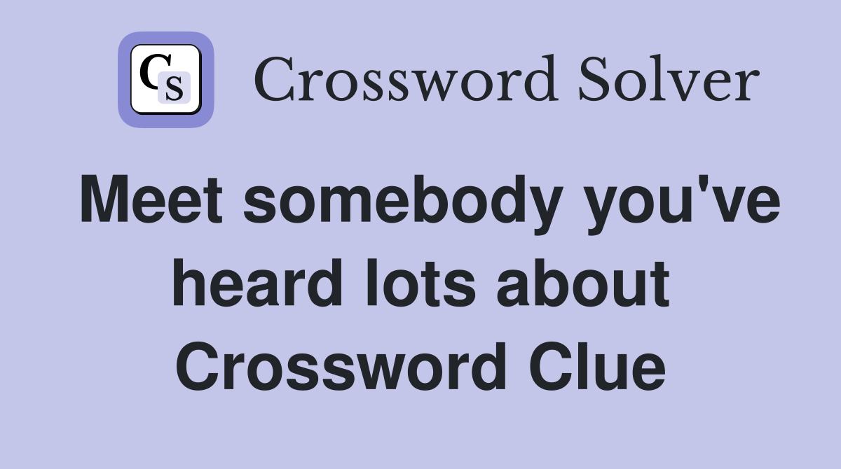 Meet somebody you've heard lots about Crossword Clue