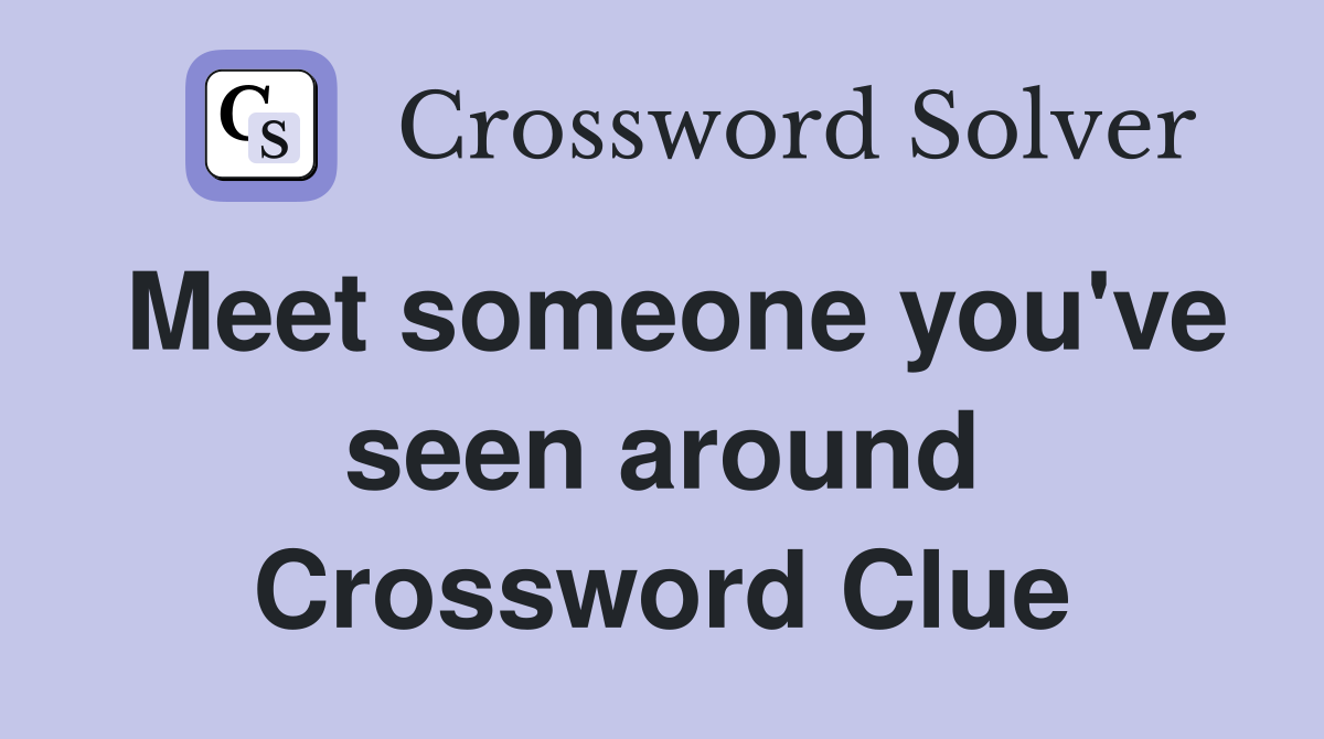 Meet someone you've seen around Crossword Clue