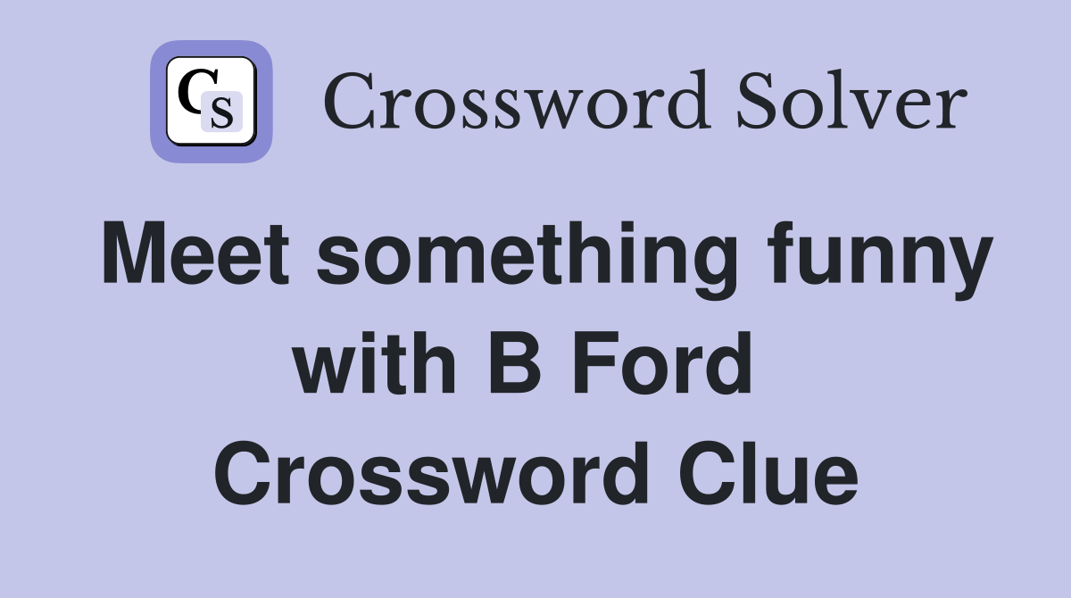 Meet something funny with B Ford  Crossword Clue