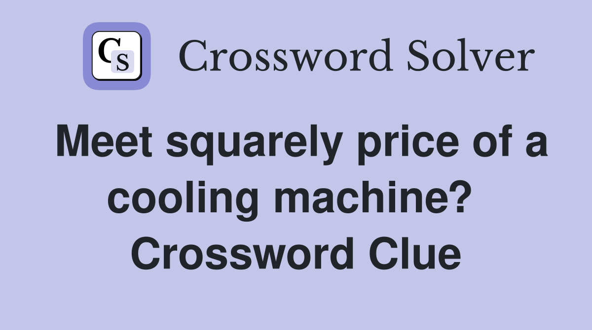 Meet squarely price of a cooling machine?  Crossword Clue