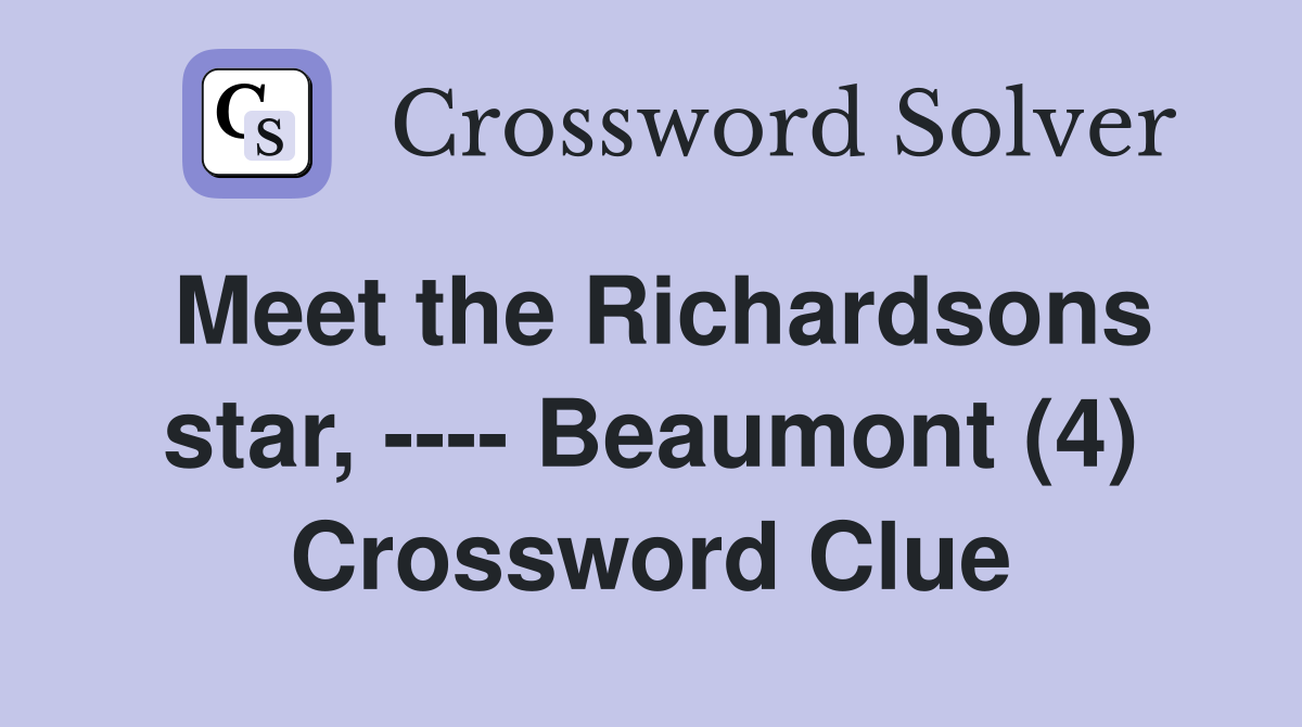 Meet the Richardsons star, ---- Beaumont (4) Crossword Clue