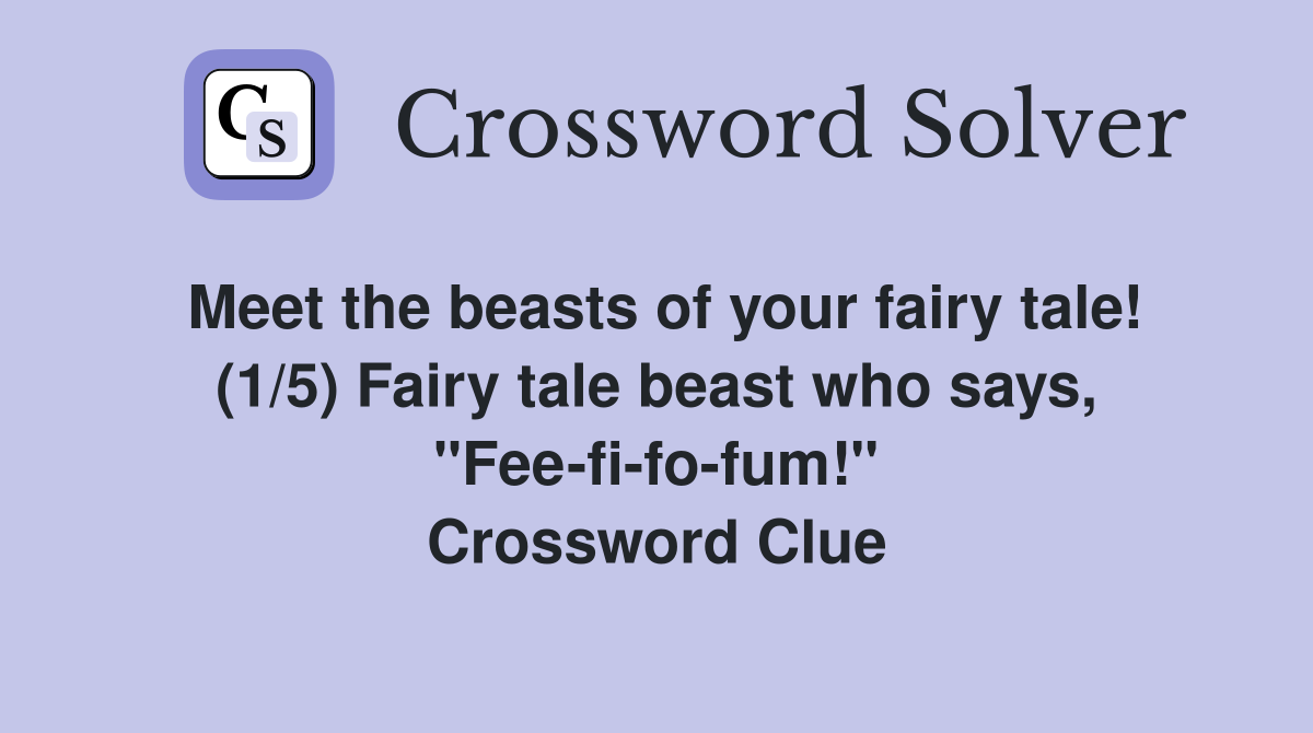 Meet the beasts of your fairy tale! (1/5) Fairy tale beast who says, "Fee-fi-fo-fum!" Crossword Clue