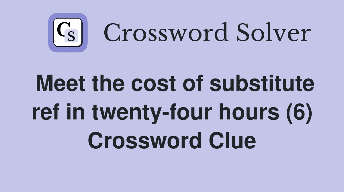 Meet the cost of substitute ref in twenty-four hours (6) Crossword Clue