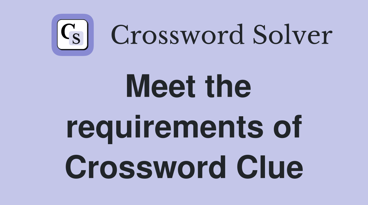 Meet the requirements of Crossword Clue