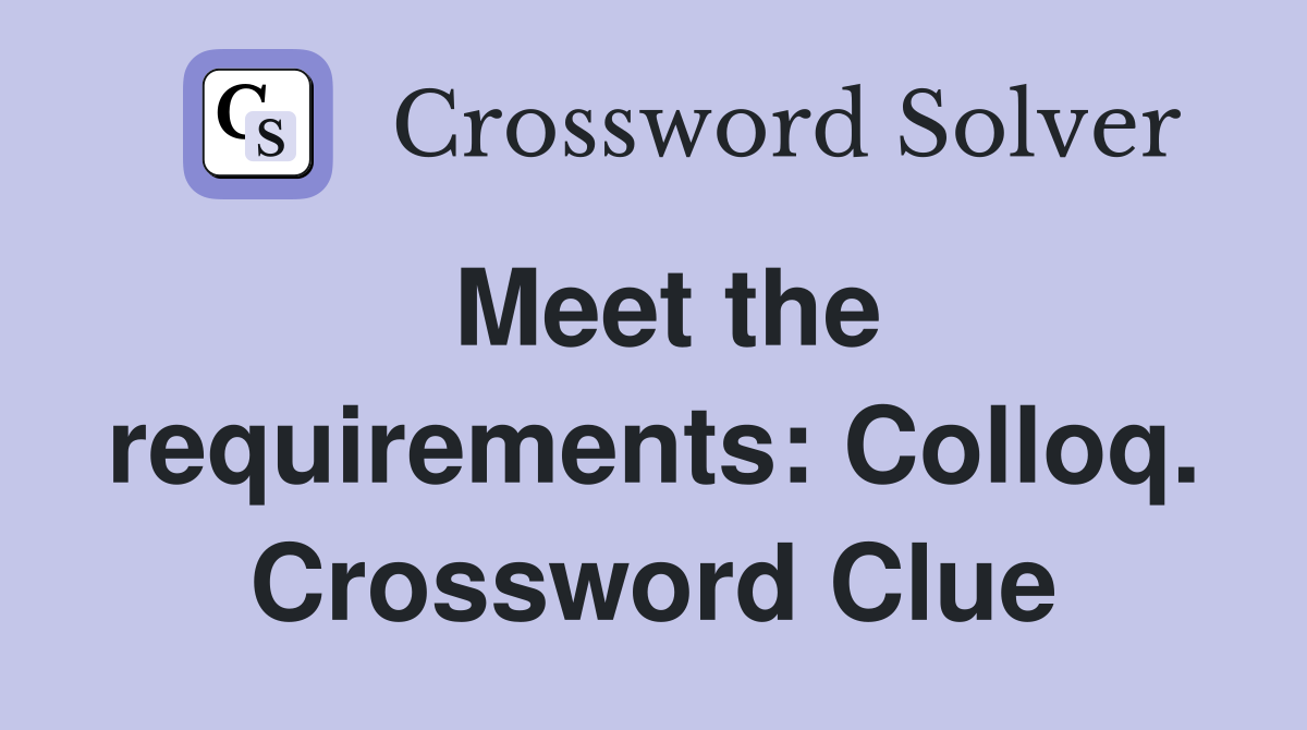 Meet the requirements: Colloq. Crossword Clue