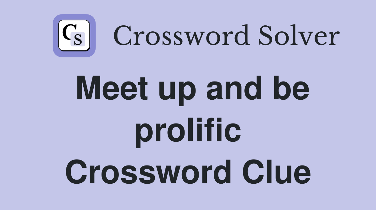 Meet up and be prolific Crossword Clue
