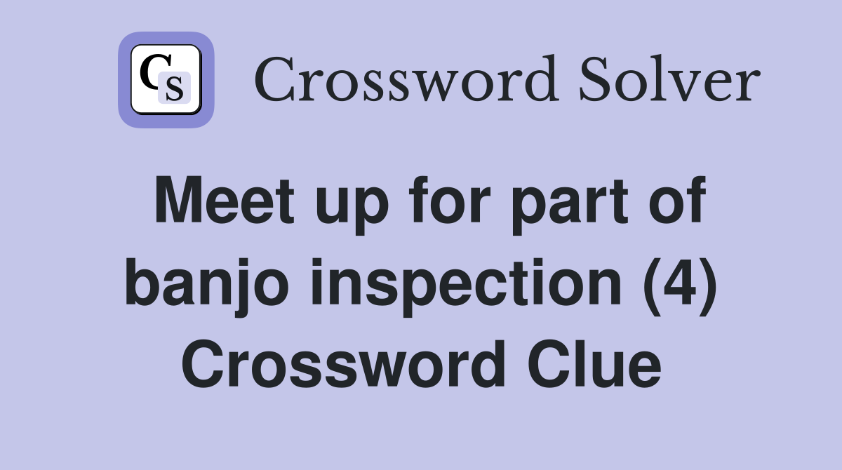 Meet up for part of banjo inspection (4) Crossword Clue