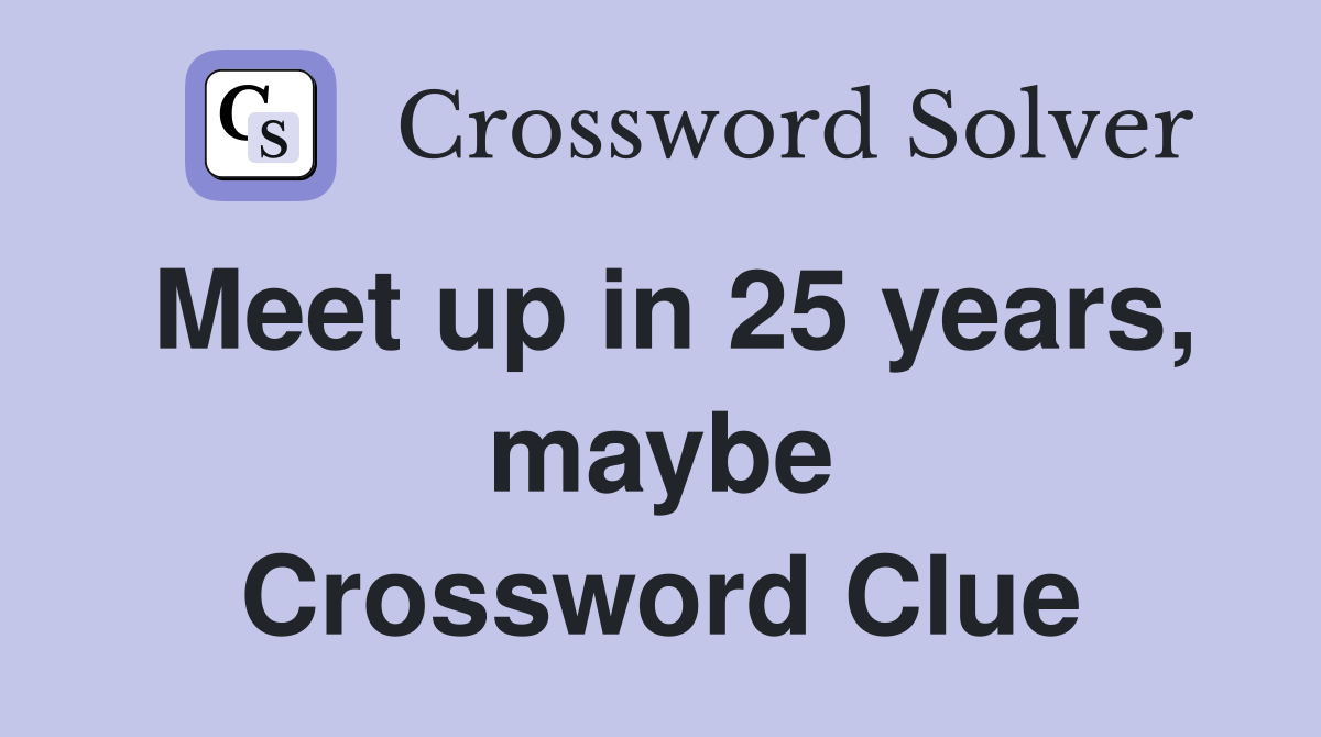 Meet up in 25 years, maybe Crossword Clue