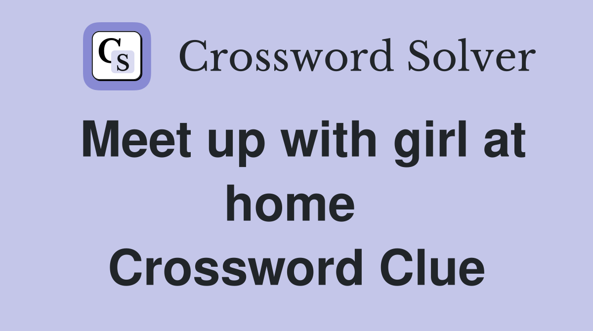 Meet up with girl at home  Crossword Clue