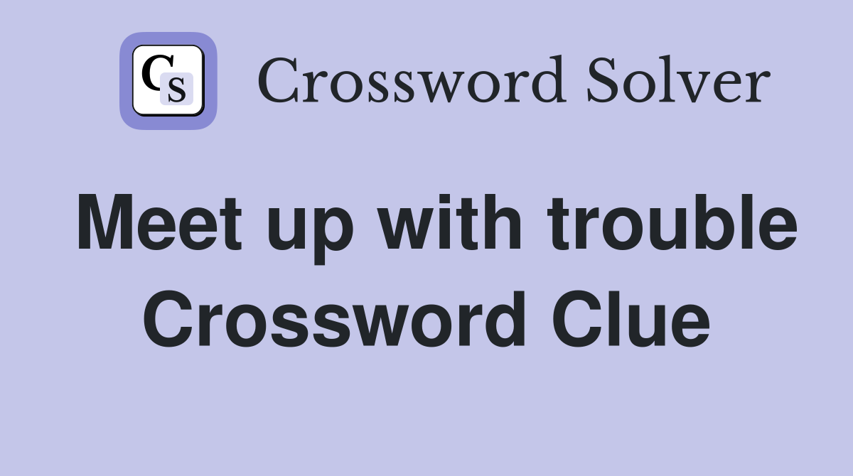 Meet up with trouble Crossword Clue