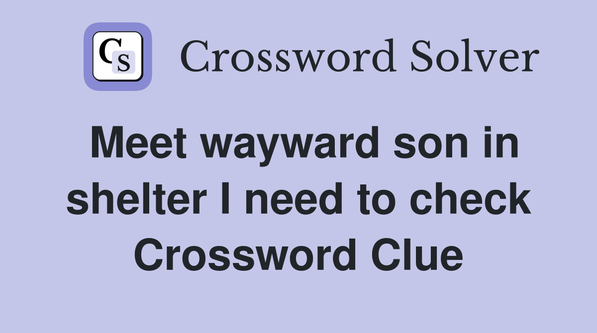 Meet wayward son in shelter I need to check Crossword Clue