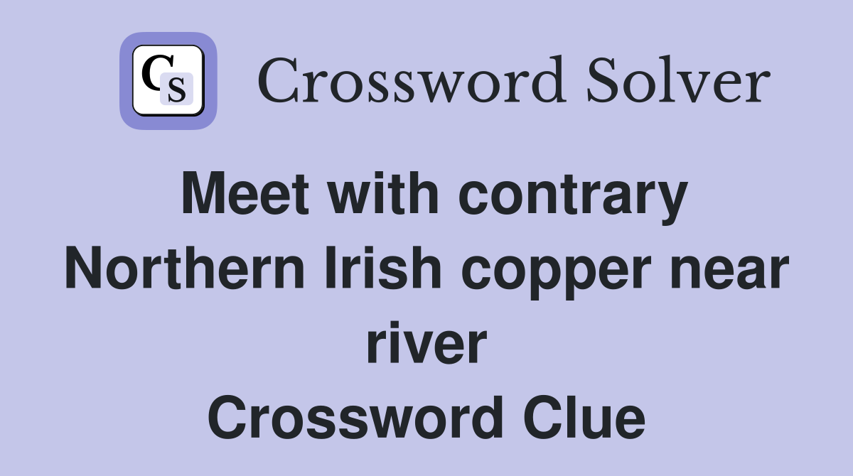 Meet with contrary Northern Irish copper near river Crossword Clue