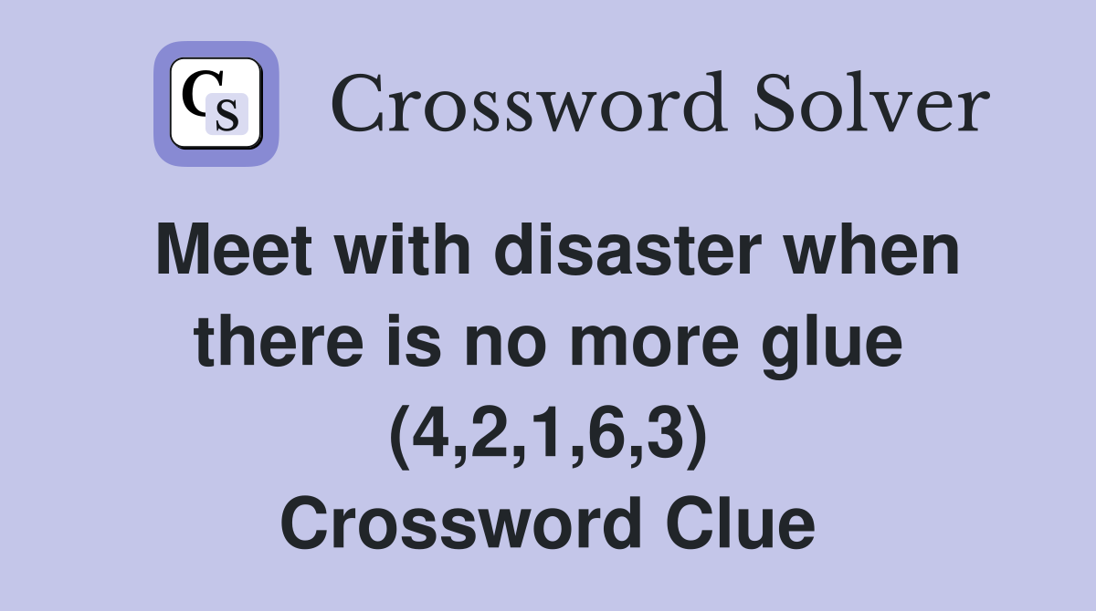 Meet with disaster when there is no more glue (4,2,1,6,3) Crossword Clue
