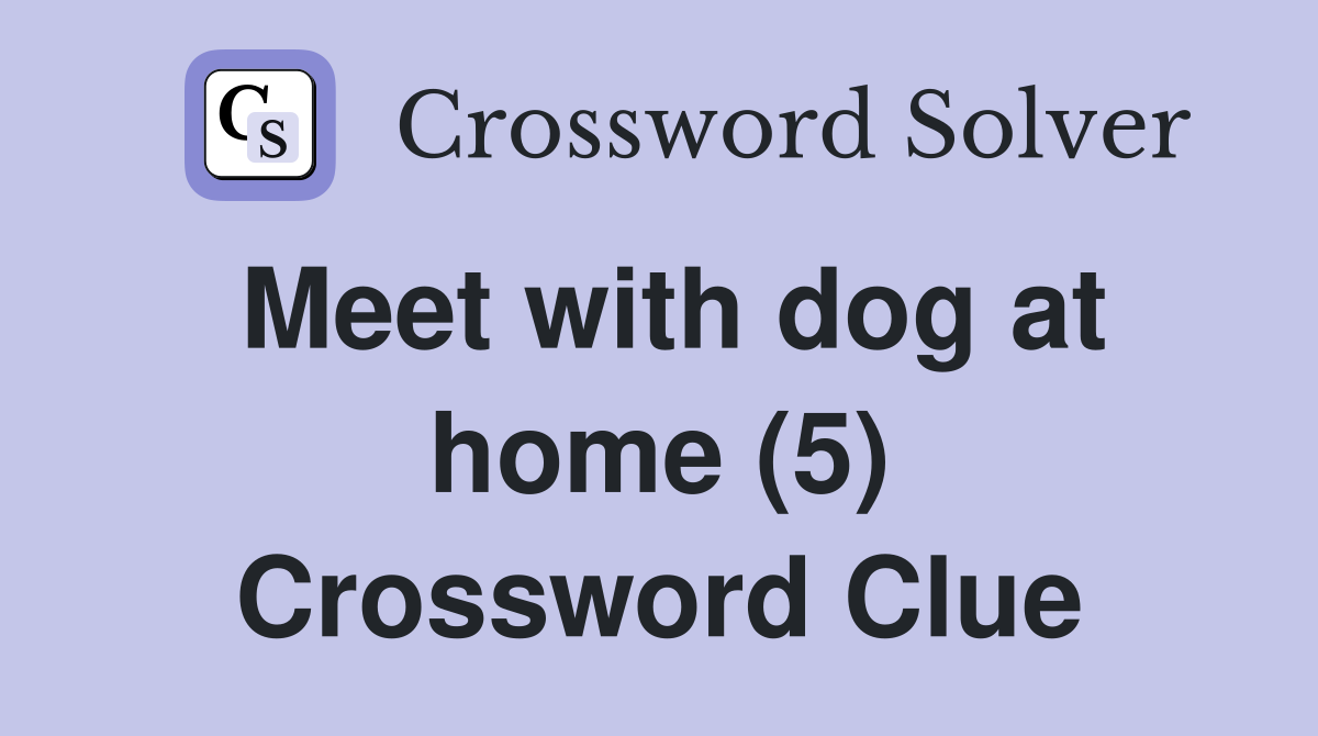 Meet with dog at home (5) Crossword Clue