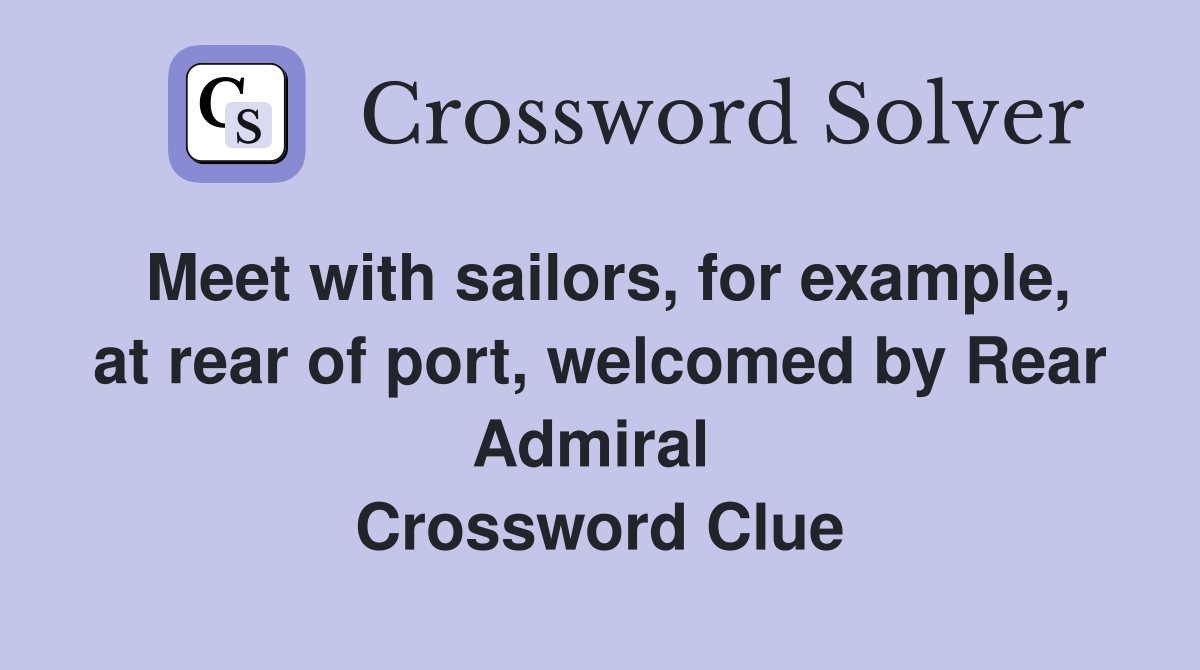 Meet with sailors, for example, at rear of port, welcomed by Rear Admiral  Crossword Clue