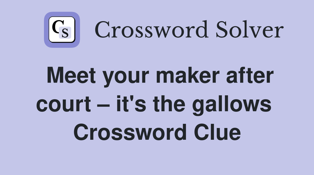 Meet your maker after court – it's the gallows  Crossword Clue