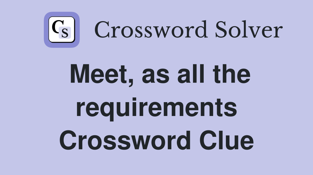 Meet, as all the requirements Crossword Clue