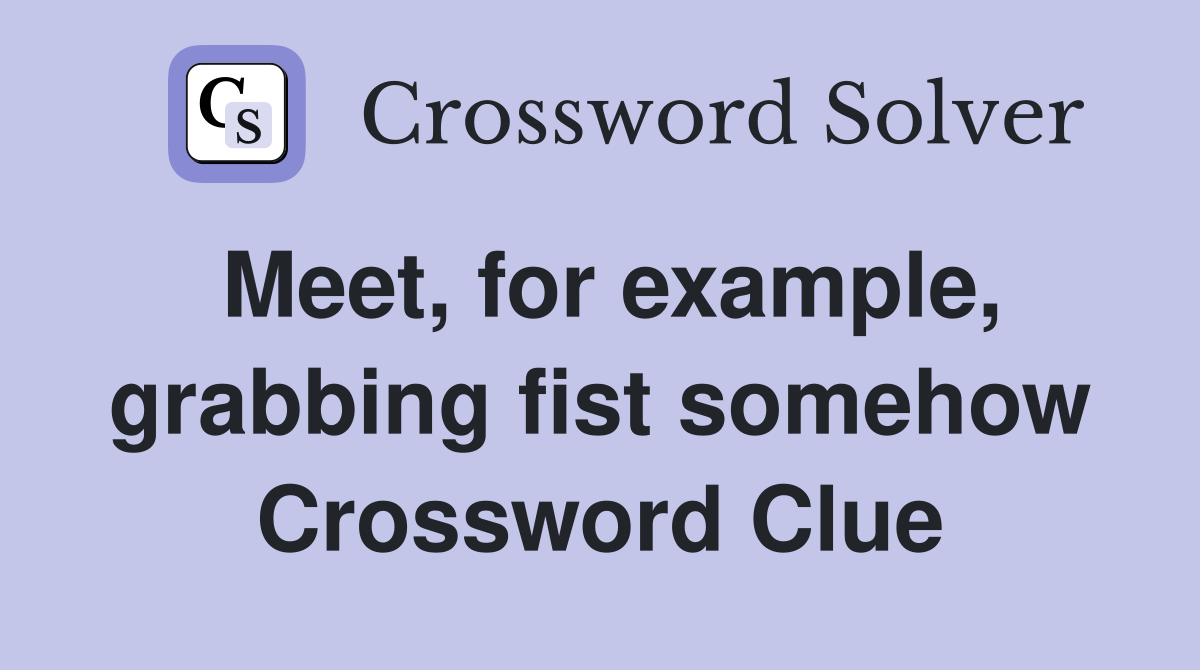 Meet, for example, grabbing fist somehow Crossword Clue