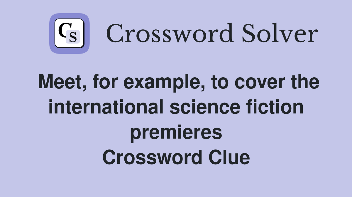 Meet, for example, to cover the international science fiction premieres Crossword Clue