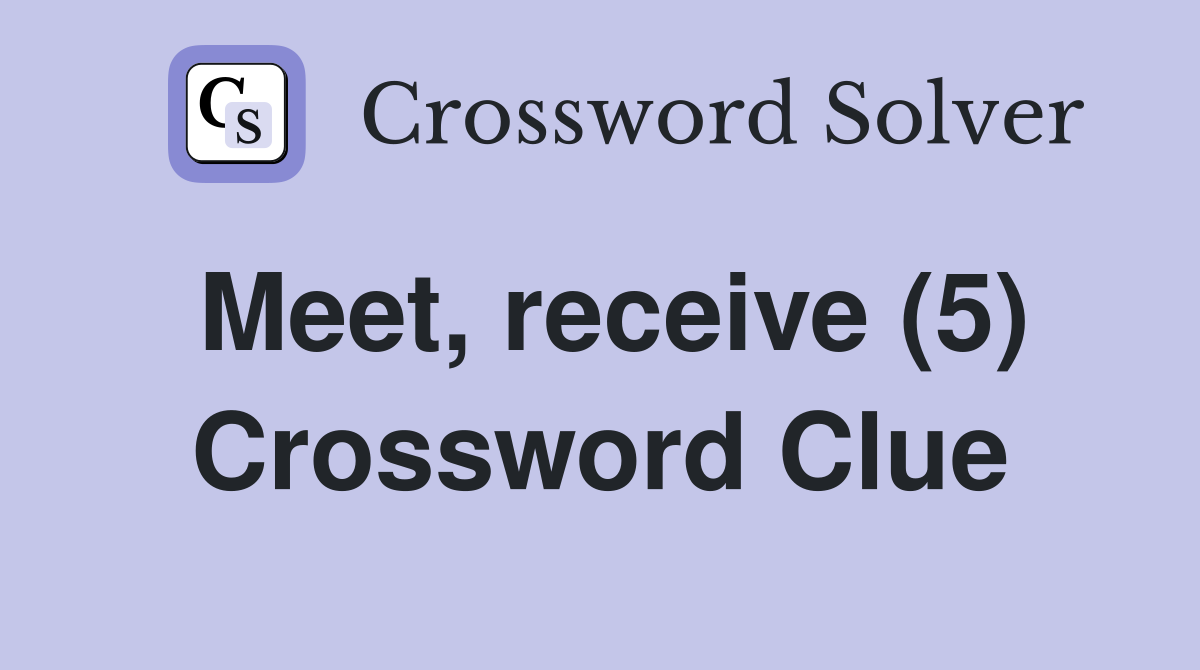 Meet, receive (5) Crossword Clue