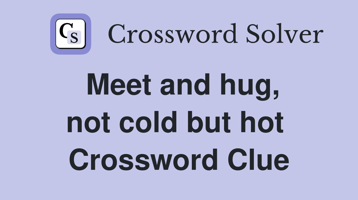 Meet and hug, not cold but hot  Crossword Clue