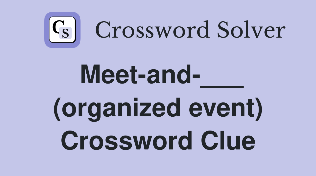 Meet-and-___ (organized event) Crossword Clue